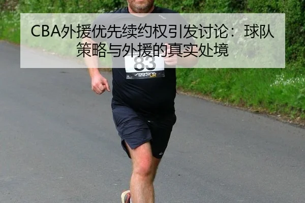 CBA外援优先续约权引发讨论：球队策略与外援的真实处境