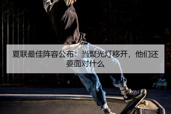 夏联最佳阵容公布：当聚光灯移开，他们还要面对什么